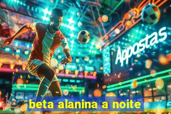 beta alanina a noite